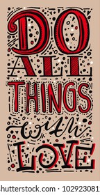 Motive quote. Motivation. Do all things with love. Hand drawn typography poster. For greeting cards, Valentine day, wedding, posters, prints or home decorations.Vector illustration