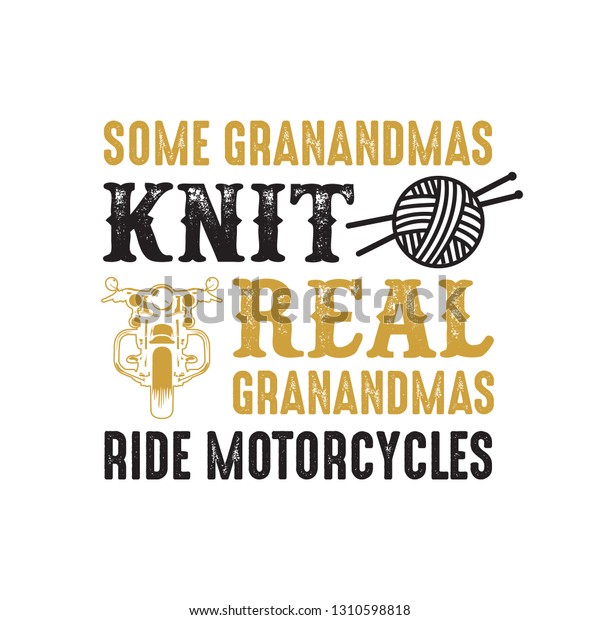Motorcycle quote and saying. Some grandmas knit\
real, good for print\
design