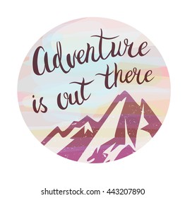 Mountains and phrase "Adventure is out there" in circle composition. Watercolor style. Brush hand lettering 
