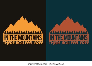 In The Mountains There You Feel Free, Adventure Shirt, Travel Shirt, Travel Outdoor, Nature Lover Tee, Camping Shirts, Cool Mountain Lover Shirt, Hiking, Mountain, Travel Gift, T-Shirt Design