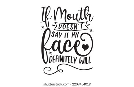 if mouth doesn't say it my face definitely will - sarcastic t shirt Design, svg cut files, Illustration for prints on bags,  Hand drawn lettering with white Background, EPS 10