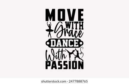 Move With Grace Dance With Passion - Dancing T-shirt Design, Drawn Vintage Illustration With Hand-Lettering And Decoration Elements, Calligraphy Vector, For Cutting Machine, Silhouette Cameo, EPS-