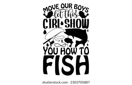 Move Our Boys Let This Girl Show You How To Fish - Fishing SVG Design, Calligraphy graphic design, t-shirts, bags, posters, cards, Mug and EPS, for Cutting Machine, Silhouette Cameo, Cricut.

