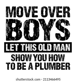 Move Over Boys Let This Old Man Show you how to be a plumber

Trending vector quote on white background for t shirt, mug, stickers etc.