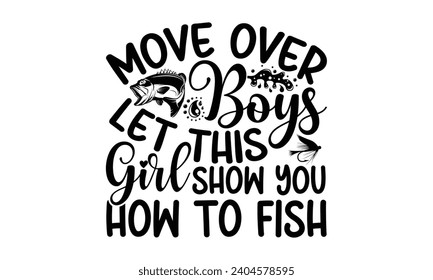 Move Over Boys Let This Girl Show You How To Fish- Fishing t- shirt design, Hand drawn lettering phrase isolated on white background, Illustration for prints on bags, posters, cards
