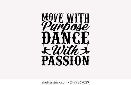 Move With Purpose Dance With Passion - Dancing T-shirt Design, Print On And Bags, Greeting Card Template, Inspiration Vector, Isolated On White Background.