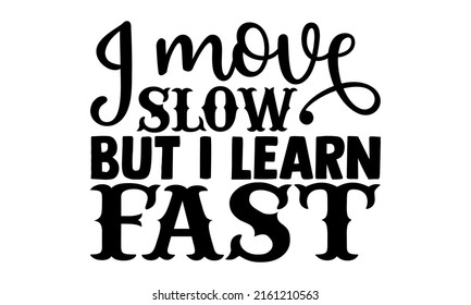 I move slow but i learn fast- motivation t-shirt design, Hand drawn lettering phrase, Calligraphy t-shirt design, Handwritten vector sign, EPS 10