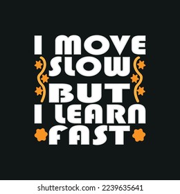 I move slow but i learn fast, trendy t-shirt design,poster, print, postcard,Coffee mug other uses