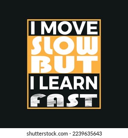 I move slow but i learn fast, trendy t-shirt design,poster, print, postcard,Coffee mug other uses