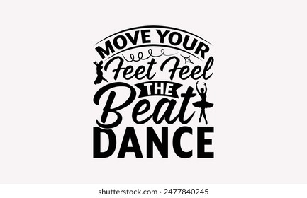 Move Your Feet Feel The Beat Dance - Dancing T-shirt Design, Drawn Vintage Illustration With Hand-Lettering And Decoration Elements, Calligraphy Vector, For Cutting Machine, Silhouette Cameo, EPS-1