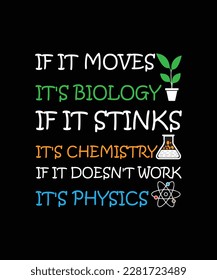 IF IT MOVES IT'S BIOLOGY IF IT STINKS IT'S CHEMISTRY IF IT DOESN'T WORK IT'S PHYSICS. T-SHIRT DESIGN. PRINT TEMPLATE. TYPOGRAPHY VECTOR ILLUSTRATION.