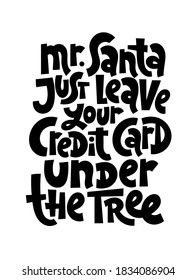 Mr Santa, just leave your credit card under the tree. Hand written comical funny slogan about Christmas for social media, textile, gift. Sketch quote, phrase on white background, typography slogan.