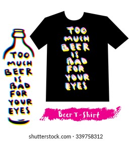 Too much beer is bad for your eyes. Motivational quote T-shirt design. Hand lettering. Vector illustration