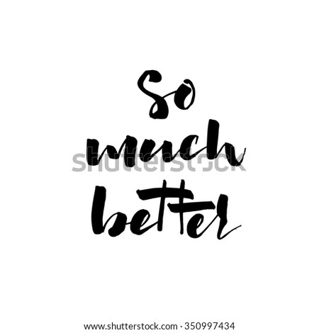 So much better card. Hand drawn lettering. Isolated on white background. Ink illustration. Modern brush calligraphy.