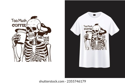 Too Much Coffee Will Heal You ,skeleton with coffee t-shirt design