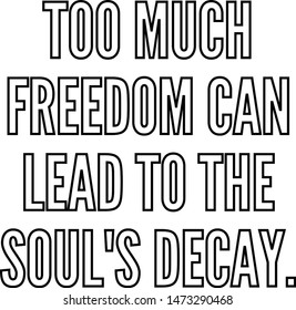 Too much freedom can lead to the soul's decay
