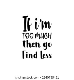 if i'm too much then go find less black letters quote