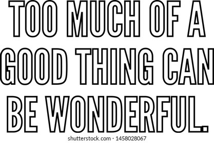 Too much of a good thing can be wonderful