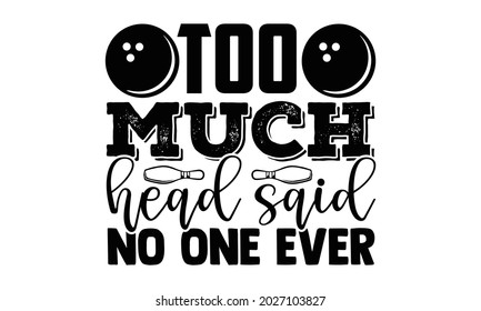 
Too much head said no one ever- Bowling t shirts design, Hand drawn lettering phrase, Calligraphy t shirt design, Isolated on white background, svg Files for Cutting Cricut, Silhouette, EPS 10