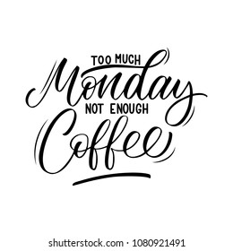 Too Much Monday Not Enough Coffee inscription. Vector hand lettered phrase.