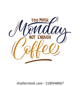 Too Much Monday Not Enough Coffee inscription. Vector hand lettered phrase.