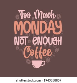 Too much monday not enough coffee. Coffee quotes lettering design.