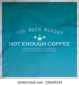 Too much monday, not enough coffee. Coffee is always a good idea. Motivational background with paper texture (EPS10 Vector)