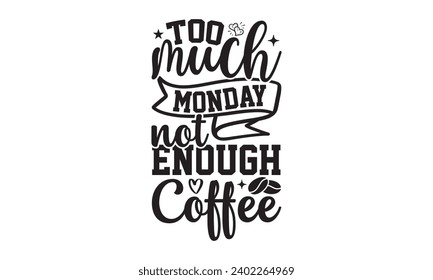 Too Much Monday Not Enough Coffee- Coffee t- shirt design, Handmade calligraphy vector illustration for Cutting Machine, Silhouette Cameo, Cricut Vector illustration Template, Isolated on white backgr