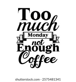 Too Much Monday Not Enough Coffee Typography T-shirt Design Vector, Coffee Tea, Coffee Lover T-Shirt, Latte Lover Tee Shirt, Espresso T-shirt, Funny Coffee Quotes T-Shirt, 
