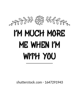 I’m much more me when I’m with you. Text saying for print. Vector Quote 