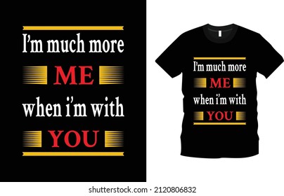 I'm much more me, when I'm with you Romantic and modern Text T-Shirt Design. Emotional message t shirt design. valentine’s day quotes, romantic valentine’s day gift ideas, love shirt.