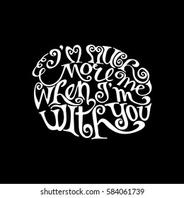 I'm much more Me when I'm with You. Hand Lettered Quote. Modern Calligraphy. Romantic slogan and quote for love cards and prints
