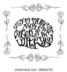 I'm much more Me when I'm with You. Hand Lettered Quote. Modern Calligraphy. Romantic slogan and quote for love cards and prints
