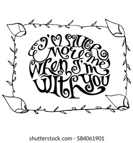I'm much more Me when I'm with You. Hand Lettered Quote. Modern Calligraphy. Romantic slogan and quote for love cards and prints
