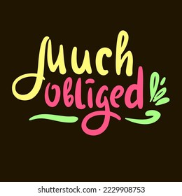 Much obliged  - inspire motivational quote. Hand drawn beautiful lettering. Print for inspirational poster, t-shirt, bag, cups, card, flyer, sticker, badge. Elegant calligraphy sign