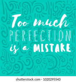 Too much perfection is a mistake - hand drawn lettering quote, motivational and inspirational phrase. Perfect for posters, cards, flyers