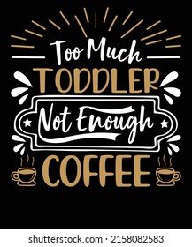 Too much toddler not enough coffee t shirt design