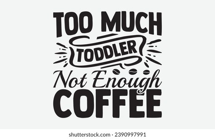 Too Much Toddler Not Enough Coffee -Coffee T-Shirt Design, Handmade Calligraphy Vector Illustration, Hand Drawn Lettering Phrase, For Cutting Machine, Silhouette Cameo, Cricut.