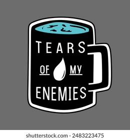 Mug Handrawn Illustration Tears Of My Enemies for t-shirt, poster, or sticker