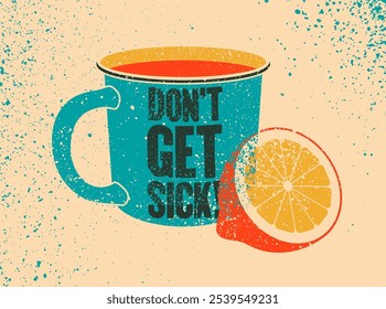 Mug with hot drink and citrus. Hot tea typographical vintage grunge style poster design. Don't Get Sick! Retro vector illustration.