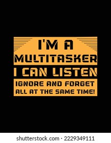 I'M A MULTITASKER I CAN LISTEN IGNORE AND FORGET ALL AT THE SAME TIME! T-SHIRT DESIGN. 