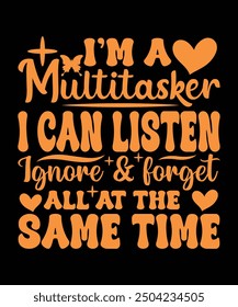 I'M MULTITASKER I CAN LISTEN IGNORE AND FORGET ALL AT THE SAME TIME TSHIRT DESIGN