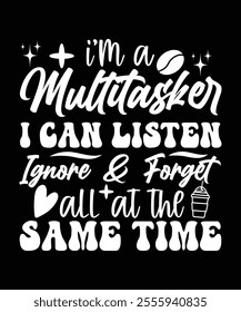 I'M A MULTITASKER I CAN LISTEN IGNORE AND FORGET ALL AT THE SAME TIME TSHIRT DESIGN