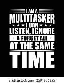 I AM A MULTITASKER I CAN LISTEN, IGNOREAND FORGET ALL AT THE SAME TIME TSHIRT DESIGN