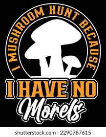 I MUSHROOM HUNT BECAUSE I HAVE NO MORELS mushroom t shirt design

See large preview
Delete
