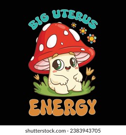 Mushrooms Tee - 'Big Uterus Energy' Stylish T-Shirt Design, For print, illustration, banner, mug