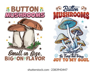 Mushrooms Tee - 'Button Mushrooms Small in Size Big in Flavor' 'Button Mushrooms the Fungi That Brings Joy to My Soul ' T-Shirt Design, For print