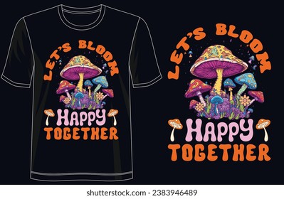 Mushrooms Tee - 'Let's Bloom Happy Together' Stylish T-Shirt Design, For print, illustration, typography, Premium Quality Wear, Artistic Expression