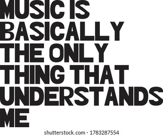 Music is basically the only thing that understands me