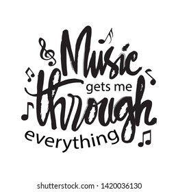 Music gets me through everything. Motivational quote.